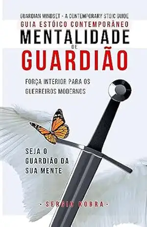 Mentalidade de Guardião – Guia Estóico Contemporâneo: Seja o Guardião da sua Mente – Sergio Kobra
