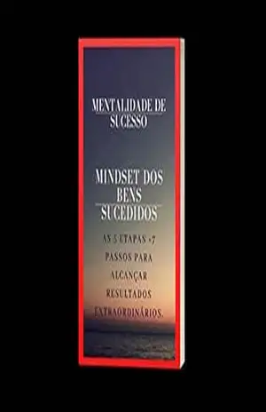 MENTALIDADE DE SUCESSO MINDSET DOS BENS SUCEDIDOS: 5 ETAPAS + 7 PASSOS PARA ALCANÇAR RESULTADOS EXTRAORDINÁRIOS – Diego Soares Pereira Ferreira MENTALIDADE DE SUCESSO MINDSET DOS BENS SUCEDIDOS: 5 ETAPAS + 7 PASSOS PARA ALCANÇAR RESULTADOS EXTRAORDINÁRIOS – Diego Soares Pereira Ferreira