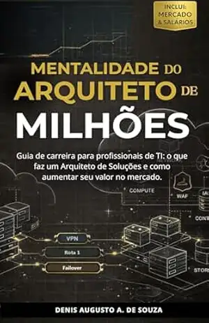 Mentalidade do Arquiteto de Milhões: Guia de carreira para profissionais de TI: o que faz um Arquiteto de Soluções e como aumentar seu valor no mercado. – Denis Augusto A. de Souza