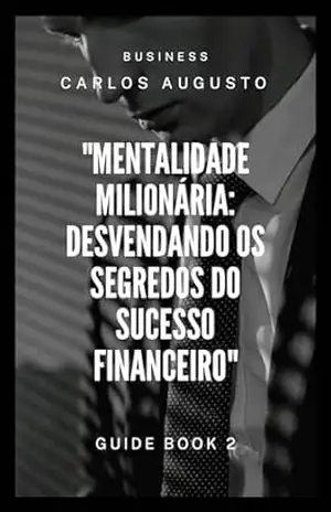 Mentalidade milionária: Desbravando o segredo do sucesso financeiro (mentalidade milionaria Livro 1) – Carlos Augusto