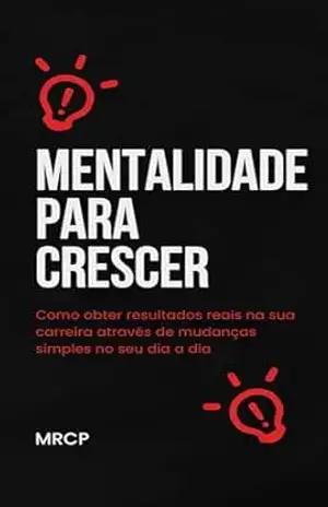Capa do livro MENTALIDADE PARA CRESCER: Como obter resultados reais na sua carreira através de mudanças simples no seu dia a dia - MCRP RCP