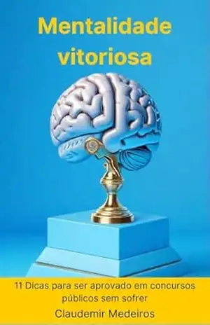 Mentalidade vitoriosa: 11 Dicas para ser aprovado em concursos públicos sem sofrer (Como ser aprovado em concursos públicos) – Claudemir Medeiros