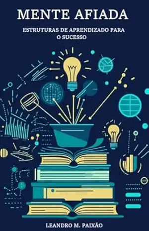 Mente Afiada: Estruturas de Aprendizado para o Sucesso – Leandro Mayer Paixão Mente Afiada: Estruturas de Aprendizado para o Sucesso – Leandro Mayer Paixão