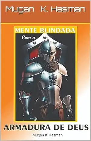 Mente Blindada com a Armadura de Deus: Revestindo–se com PODER – Mugan K. Hasman