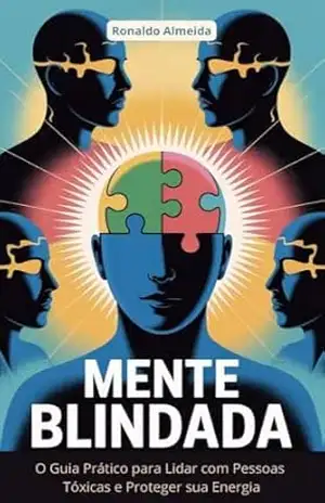 Mente Blindada: O Guia Prático para Lidar com Pessoas Tóxicas e Proteger sua Energia (Autoajuda Livro 7) – Ronaldo Almeida