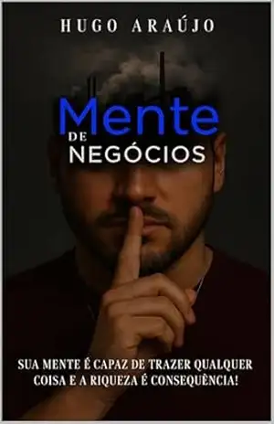 Capa do livro MENTE DE NEGÓCIOS: Sua mente é capaz de trazer qualquer coisa e a riqueza é consequência. - Hugo Araújo