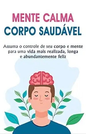 Capa do livro MENTE E CORPO SAUDÁVEIS: Comece a viver uma vida plena e livre de estresse em apenas alguns minutos por dia, assuma o controle de seu corpo e mente para uma vida mais longa e feliz - Alice Moreira