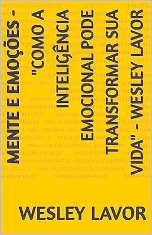 Mente e Emoções – ”Como a Inteligência Emocional Pode Transformar sua Vida” – Wesley Lavor – Wesley Lavor