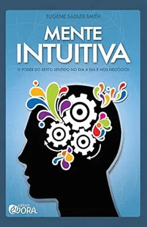 Mente intuitiva ; O poder do sexto sentido no dia a dia e nos negócios – Eugene Sadler-Smith