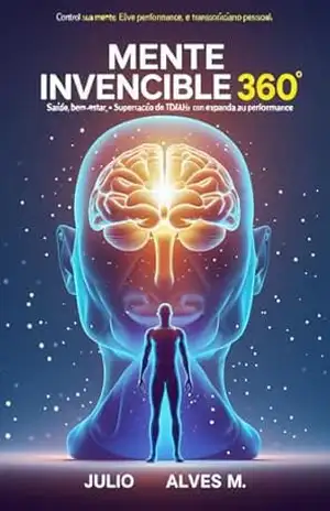 Mente Invencível 360º: Saúde, Bem–Estar e Superação do TDAH com Alta Performance: Descubra como dominar sua mente, elevar sua energia e transformar o TDAH em poder criativo, foco e equilíbrio total - Júlio Alves M. Mente Invencível 360º: Saúde, Bem–Estar e Superação do TDAH com Alta Performance: Descubra como dominar sua mente, elevar sua energia e transformar o TDAH em poder criativo, foco e equilíbrio total - Júlio Alves M.