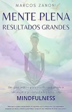 Capa do livro Mente Plena, Resultados Grandes: O Caminho para a Produtividade com Mindfulness - Marcos Zanoni