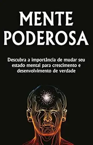 MENTE PODEROSA: A Importância de mudar o seu estado mental, para atingir um nível de crescimento e desenvolvimento pessoal mais elevado – Wagner Borges