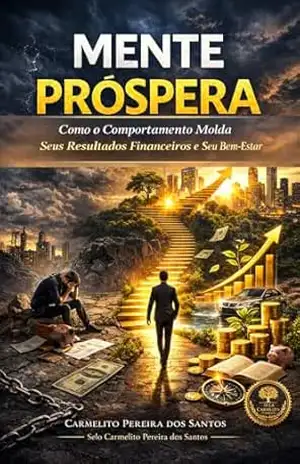 Mente Próspera: Como o Comportamento Molda Seus Resultados Financeiros e Seu Bem–Estar – Carmelito Pereira dos Santos