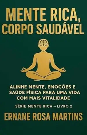 Mente Rica, Corpo Saudável: Alinhe mente, emoções e saúde física para uma vida com mais vitalidade – Ernane Rosa Martins