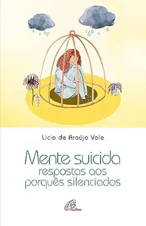 Mente Suicida: Respostas aos porquês silenciados (Juventude e Fé) – Lício de Araujo Vale