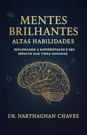 Mentes Brilhantes – Altas Habilidades:: Explorando a Superdotação e seu Impacto nas Vidas Humanas – Francisco Narthagnan Chaves da Silva