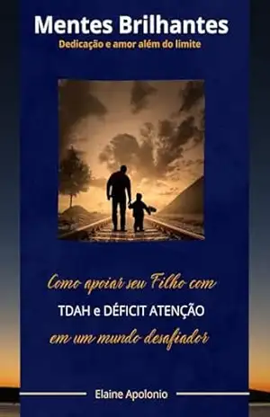 ”MENTES BRILHANTES”– Como Apoiar seu Filho em um Mundo Desafiador: Dedicação e Amor Além do Limite – Elaine Apolonio ”MENTES BRILHANTES”– Como Apoiar seu Filho em um Mundo Desafiador: Dedicação e Amor Além do Limite – Elaine Apolonio