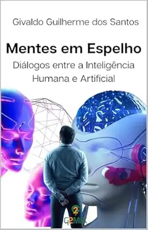 Mentes em Espelho: Diálogos entre a Inteligência Humana e Artificial – GIVALDO DOS SANTOS