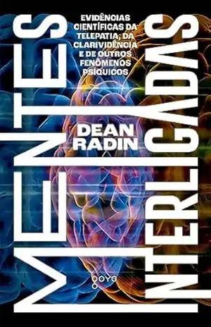 Mentes interligadas: Evidências científicas da telepatia, da clarividência e de outros fenômenos psíquicos – Dean Radin