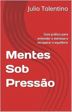 Capa do livro Mentes Sob Pressão: Guia prático para entender o estresse e recuperar o equilibrio - Julio  Tolentino