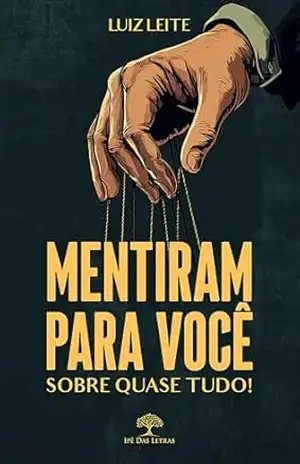 Mentiram para você – sobre quase tudo! – Luiz Leite
