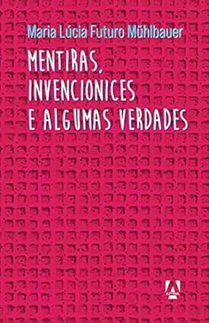 Mentiras, invencionices e algumas verdades – Maria Lúcia Futuro
