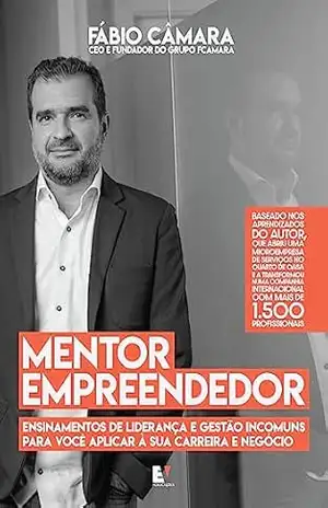 Mentor empreendedor: Ensinamentos de liderança e gestão incomuns para você aplicar à sua carreira e negócio – Fábio Câmara