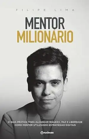 Mentor Milionário: O guia prático para alcançar riqueza, paz e liberdade como mentor utilizando estratégias digitais – Filipe Lima