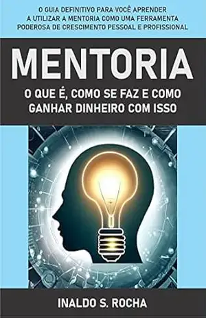 Mentoria: O que é, como se faz e como ganhar dinheiro com isso: Descubra o poder da mentoria e transforme sua vida – Inaldo Silva Rocha