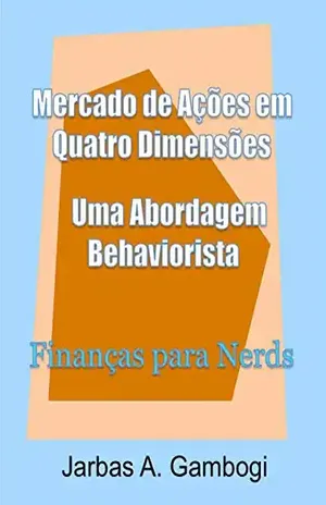 Capa do livro Mercado de Ações em Quatro Dimensões – Uma Abordagem Behaviorista: Finanças para Nerds - JARBAS AQUILES GAMBOGI
