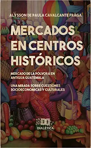Baixar Mercados en centros históricos: El mercado de la Pólvora En Antigua Guatemala pdf, epub, mobi, eBook