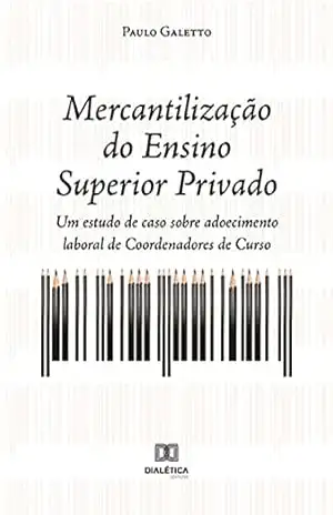 Capa do livro Mercantilização do Ensino Superior Privado: um estudo de caso sobre adoecimento laboral de Coordenadores de Curso - Paulo Galetto