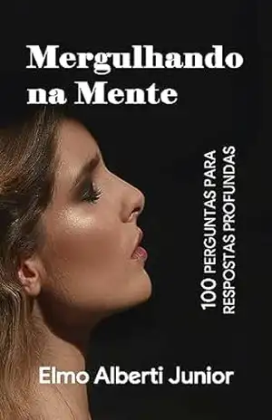 Mergulhando na Mente: 100 Perguntas para Respostas Profundas – Elmo Alberti Junior