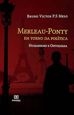 Merleau–Ponty em torno da política: Humanismo e Ontologia – Bruno Victor P.S Melo Merleau–Ponty em torno da política: Humanismo e Ontologia – Bruno Victor P.S Melo