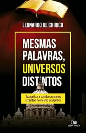Mesmas palavras, universos distintos: Evangélicos e católicos romanos acreditam no mesmo evangelho? - Leonardo De Chirico