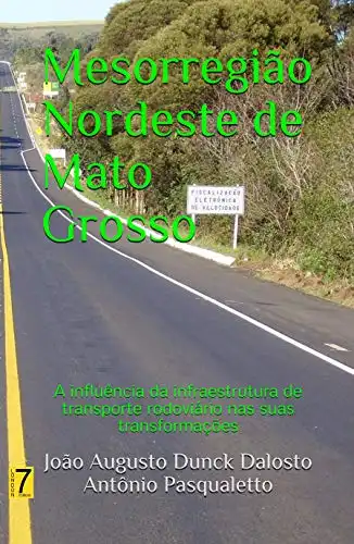 Baixar Mesorregião Nordeste de Mato Grosso: A influência da infraestrutura de transporte rodoviário nas suas transformações (1) pdf, epub, mobi, eBook