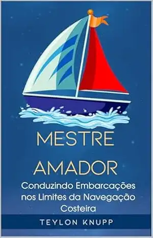 Mestre Amador: Conduzindo Embarcações nos Limites da Navegação Costeira (A Arte e Ciência da Navegação (Praticagem e Hab. Amadoras) Livro 2) – Teylon Knupp