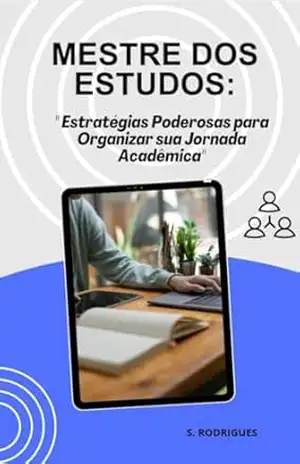MESTRE DOS ESTUDOS: Estratégias Poderosas para Organizar sua Jornada Acadêmica – SARAH RODRIGUES
