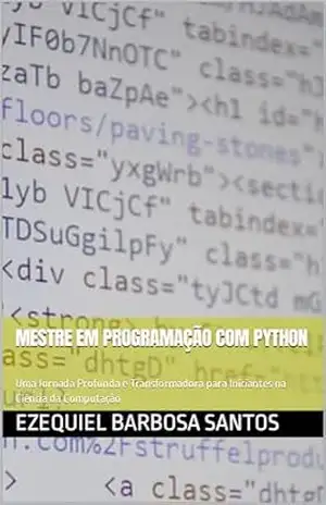 Mestre em Programação com Python: Uma Jornada Profunda e Transformadora para Iniciantes na Ciência da Computação - Ezequiel Barbosa Santos Mestre em Programação com Python: Uma Jornada Profunda e Transformadora para Iniciantes na Ciência da Computação - Ezequiel Barbosa Santos