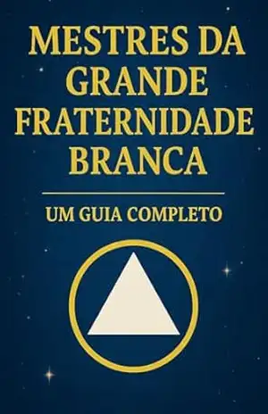 Mestres da Grande Fraternidade Branca Um Guia Completo – ROBERTO MACHADO