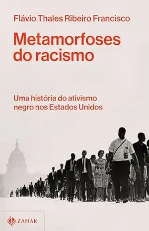 Metamorfoses do racismo: Uma história do ativismo negro nos Estados Unidos – Flávio Thales Ribeiro Francisco Metamorfoses do racismo: Uma história do ativismo negro nos Estados Unidos – Flávio Thales Ribeiro Francisco