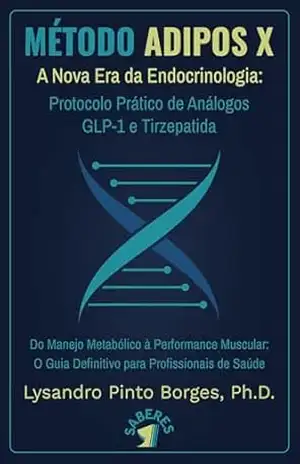 MÉTODO ADIPOS X – A Nova Era da Endocrinologia:: Protocolo Prático de Análogos GLP–1 e Tirzepatida – Do Manejo Metabólico à Performance Muscular: O Guia Definitivo para Profissionais de Saúde – Lysandro Pinto Borges