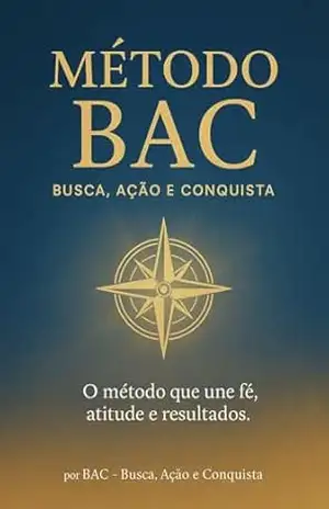 Método BAC – Busca Ação e Conquista: O Método que une Fé, Atitudes e Resultados (BAC – Busca, Ação e Conquista) – Jhonnatan Ikaro