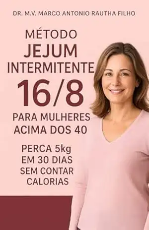 Capa do livro Método Jejum Intermitente 16/8 para Mulheres Acima dos 40: Perca 5kg em 30 Dias sem Contar Calorias: Dedicado a todas as mulheres que decidiram se redescobrir — com coragem, amor e equilíbrio. - Dr MV Marco Antonio Rautha Filho