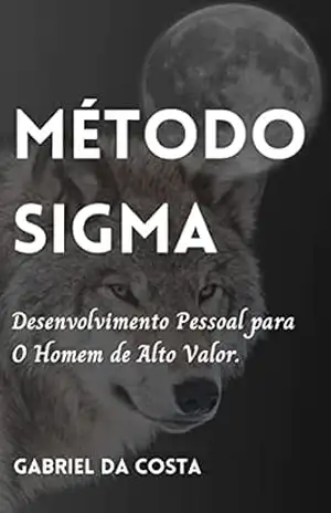 Método Sigma: Desenvolvimento Pessoal para O Homem de Alto Valor - Gabriel Da Costa Método Sigma: Desenvolvimento Pessoal para O Homem de Alto Valor - Gabriel Da Costa