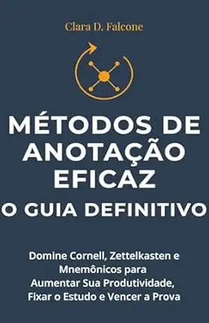 Métodos de Anotação Eficaz: O Guia Definitivo para Dominar Cornell, Zettelkasten e Mnemônicos e Aumentar Sua Produtividade, Fixar o Estudo e Vencer a Prova. … Aprendizado: Do Estudo à Aprovação Livro 3) – Clara D. Falcone