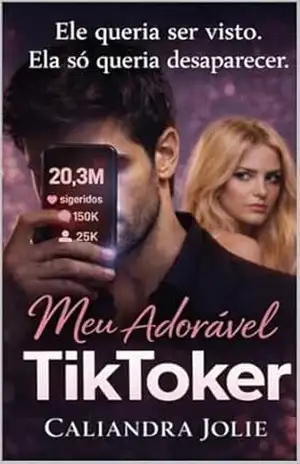 Meu Adorável Tik Toker: Ele queria ser visto, ela só queria desaparecer. – Caliandra Jolie