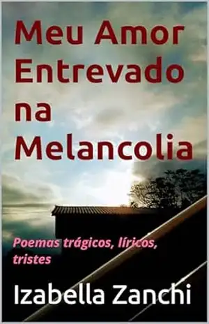 Meu Amor Entrevado na Melancolia: Poemas trágicos, líricos, tristes (Letras Poéticas de Izabella Zanchi) – Izabella  Zanchi