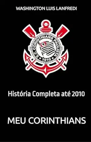 Meu Corinthians: História Completa até 2010 – Washington Luis Lanfredi Meu Corinthians: História Completa até 2010 – Washington Luis Lanfredi