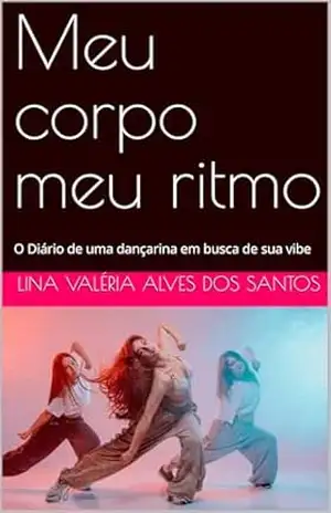 Meu corpo meu ritmo: O Diário de uma dançarina em busca de sua vibe – Lina Valéria  Alves dos Santos